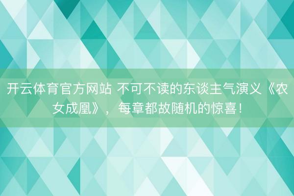 开云体育官方网站 不可不读的东谈主气演义《农女成凰》，每章都故随机的惊喜！