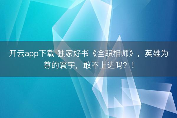 开云app下载 独家好书《全职相师》，英雄为尊的寰宇，敢不上进吗？！
