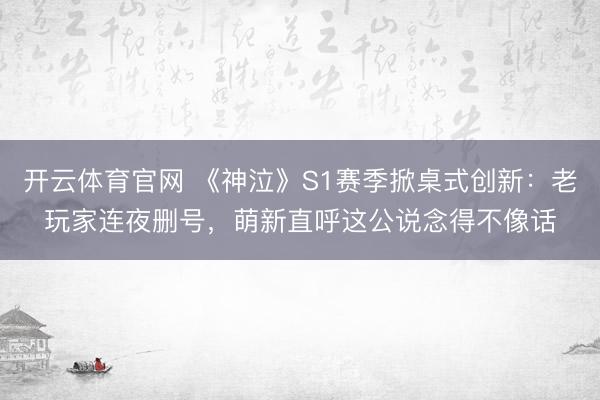 开云体育官网 《神泣》S1赛季掀桌式创新：老玩家连夜删号，萌新直呼这公说念得不像话