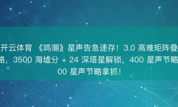 开云体育 《鸣潮》星声告急速存！3.0 高难矩阵叠兵攻略，3500 海墟分 + 24 深塔星解锁，400 星声节略拿抓！