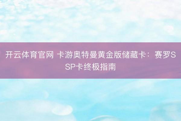 开云体育官网 卡游奥特曼黄金版储藏卡：赛罗SSP卡终极指南