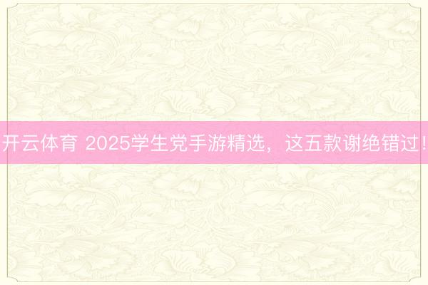 开云体育 2025学生党手游精选，这五款谢绝错过！