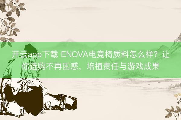 开云app下载 ENOVA电竞椅质料怎么样？让你选购不再困惑，培植责任与游戏成果