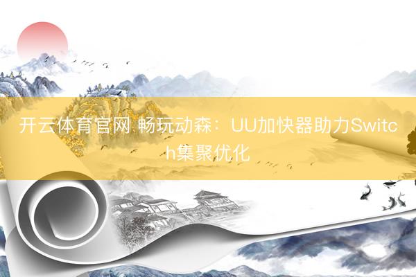 开云体育官网 畅玩动森：UU加快器助力Switch集聚优化