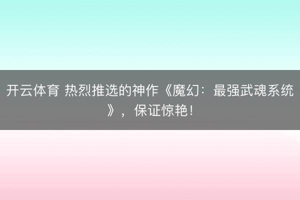 开云体育 热烈推选的神作《魔幻：最强武魂系统》，保证惊艳！