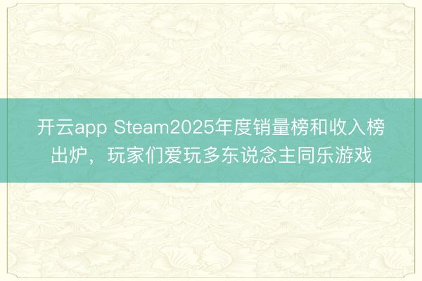 开云app Steam2025年度销量榜和收入榜出炉，玩家们爱玩多东说念主同乐游戏
