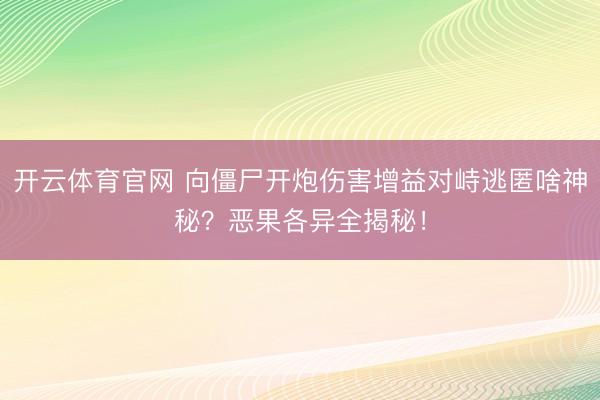 开云体育官网 向僵尸开炮伤害增益对峙逃匿啥神秘？恶果各异全揭秘！