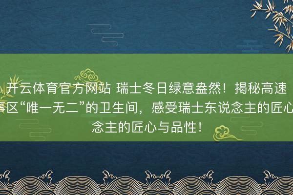 开云体育官方网站 瑞士冬日绿意盎然！揭秘高速公路作事区“唯一无二”的卫生间，感受瑞士东说念主的匠心与品性！
