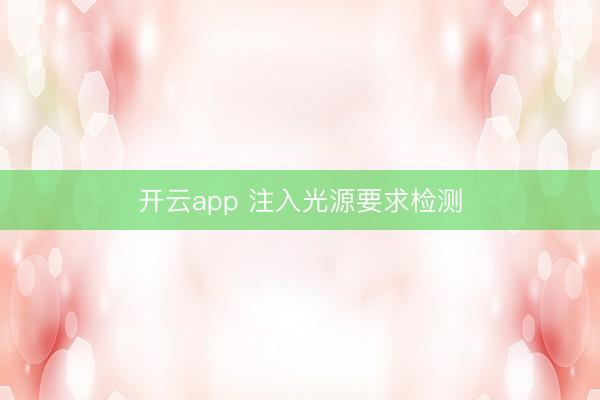 开云app 注入光源要求检测
