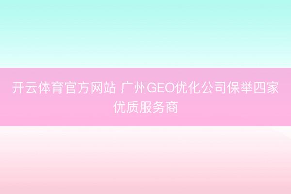 开云体育官方网站 广州GEO优化公司保举四家优质服务商