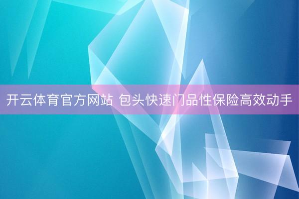 开云体育官方网站 包头快速门品性保险高效动手
