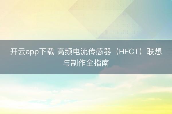 开云app下载 高频电流传感器(HFCT)联想与制作全指南