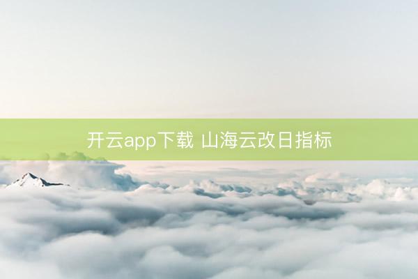 开云app下载 山海云改日指标