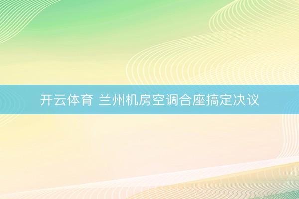开云体育 兰州机房空调合座搞定决议