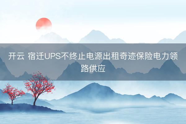 开云 宿迁UPS不终止电源出租奇迹保险电力领路供应