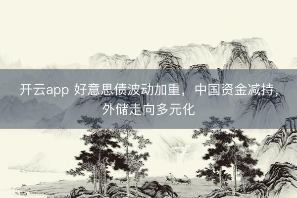 开云app 好意思债波动加重，中国资金减持，外储走向多元化