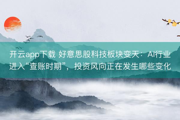 开云app下载 好意思股科技板块变天：AI行业进入“查账时期”，投资风向正在发生哪些变化
