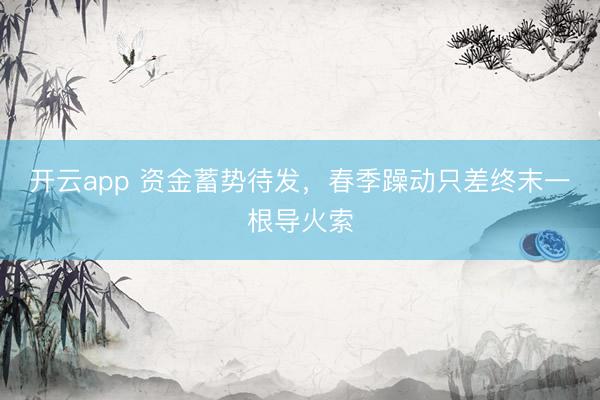 开云app 资金蓄势待发，春季躁动只差终末一根导火索