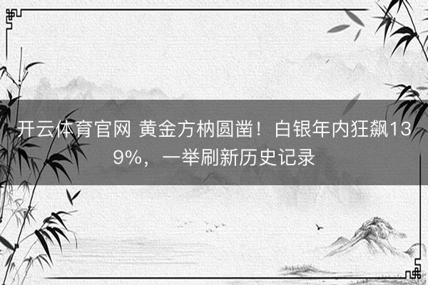开云体育官网 黄金方枘圆凿！白银年内狂飙139%，一举刷新历史记录