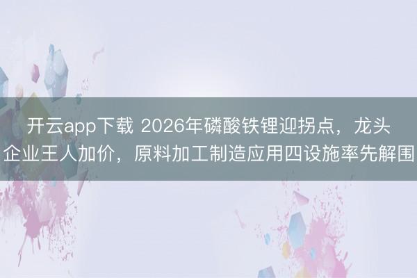 开云app下载 2026年磷酸铁锂迎拐点,龙头企业王人加价,原料加工制造应用四设施率先解围