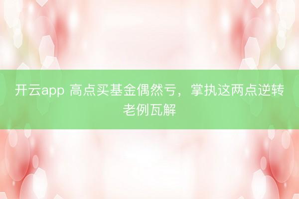 开云app 高点买基金偶然亏，掌执这两点逆转老例瓦解