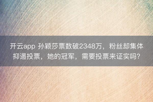 开云app 孙颖莎票数破2348万，粉丝却集体抑遏投票，她的冠军，需要投票来证实吗？
