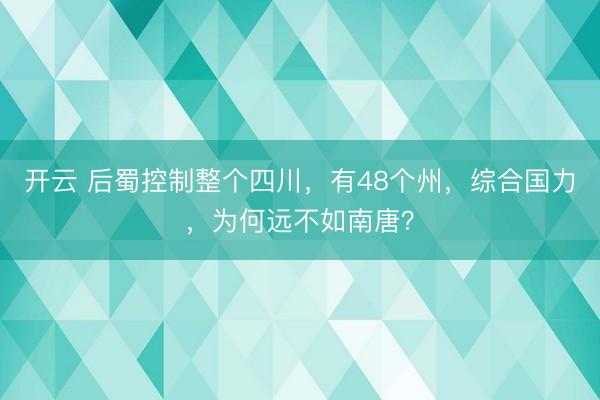开云 后蜀控制整个四川,有48个州,综合国力,为何远不如南唐?