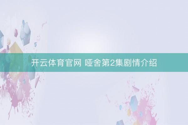 开云体育官网 哑舍第2集剧情介绍