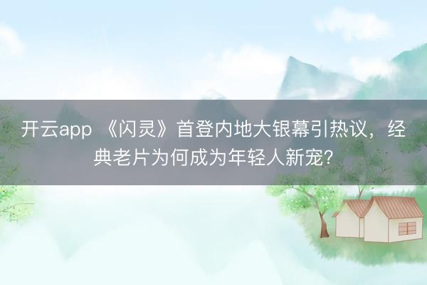 开云app 《闪灵》首登内地大银幕引热议，经典老片为何成为年轻人新宠？