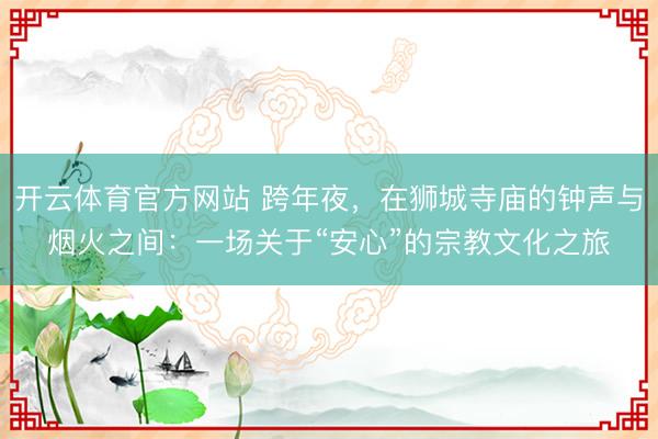 开云体育官方网站 跨年夜，在狮城寺庙的钟声与烟火之间：一场关于“安心”的宗教文化之旅