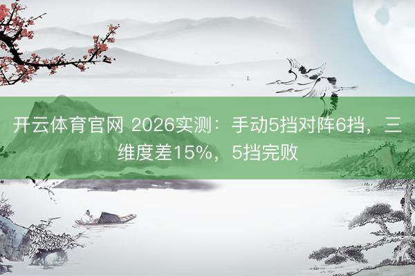 开云体育官网 2026实测：手动5挡对阵6挡，三维度差15%，5挡完败