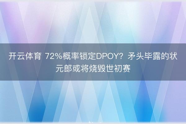 开云体育 72%概率锁定DPOY？矛头毕露的状元郎或将烧毁世初赛