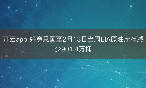 开云app 好意思国至2月13日当周EIA原油库存减少901.4万桶