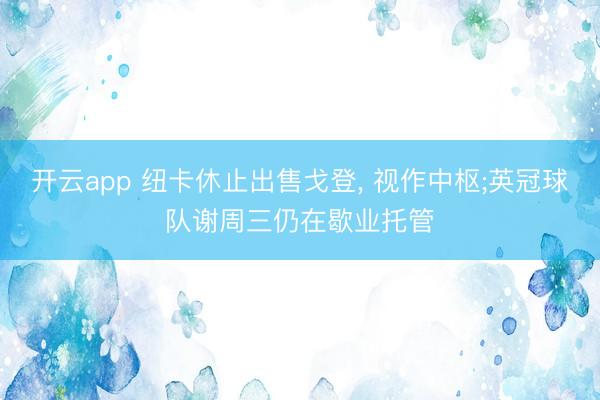 开云app 纽卡休止出售戈登, 视作中枢;英冠球队谢周三仍在歇业托管