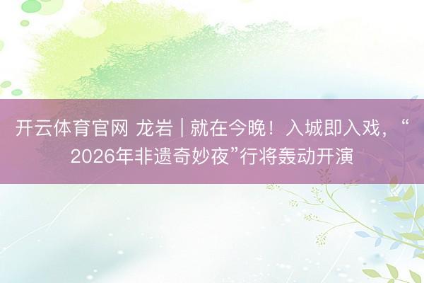 开云体育官网 龙岩 | 就在今晚！入城即入戏，“2026年非遗奇妙夜”行将轰动开演