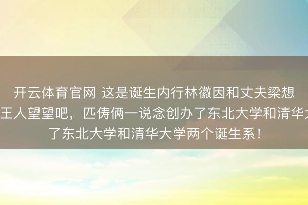 开云体育官网 这是诞生内行林徽因和丈夫梁想成的果真合影，王人望望吧，匹俦俩一说念创办了东北大学和清华大学两个诞生系！