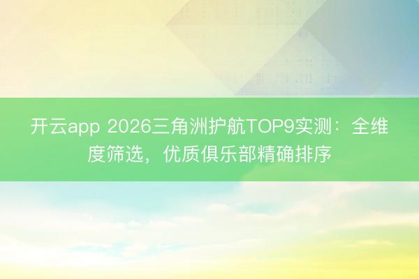 开云app 2026三角洲护航TOP9实测:全维度筛选,优质俱乐部精确排序
