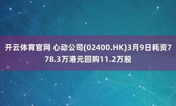 开云体育官网 心动公司(02400.HK)3月9日耗资778.3万港元回购11.2万股