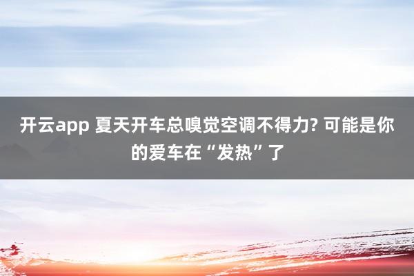 开云app 夏天开车总嗅觉空调不得力? 可能是你的爱车在“发热”了