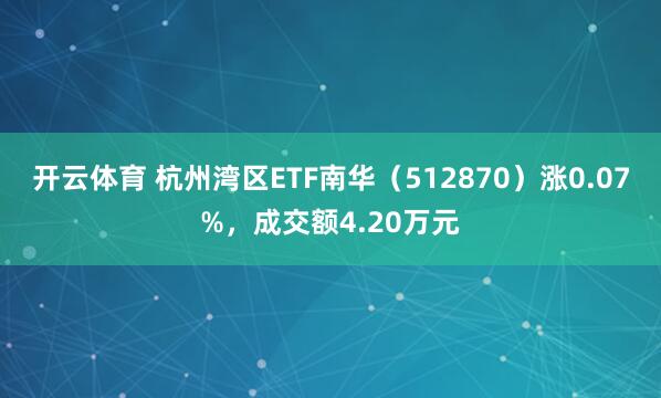 开云体育 杭州湾区ETF南华（512870）涨0.07%，成交额4.20万元