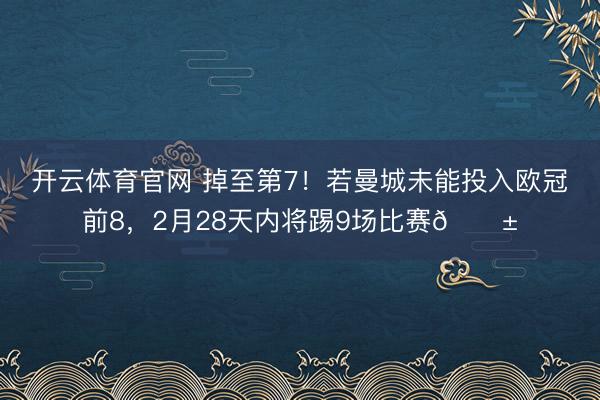 开云体育官网 掉至第7！若曼城未能投入欧冠前8，2月28天内将踢9场比赛😱