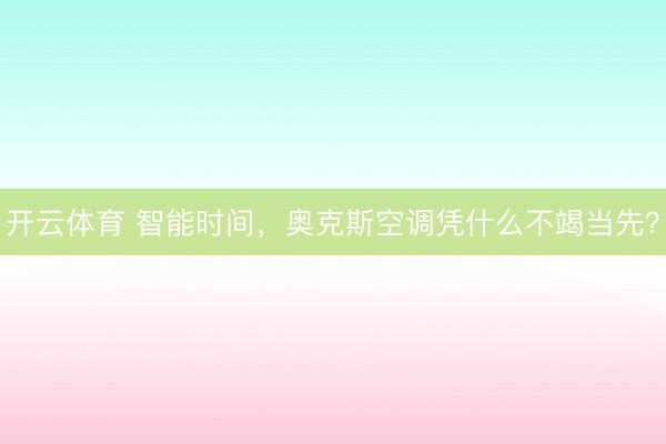 开云体育 智能时间,奥克斯空调凭什么不竭当先?