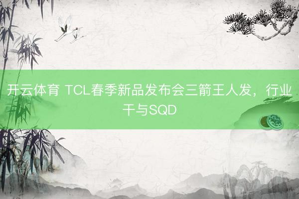 开云体育 TCL春季新品发布会三箭王人发,行业干与SQD