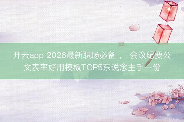 开云app 2026最新职场必备 ， 会议纪要公文表率好用模板TOP5东说念主手一份