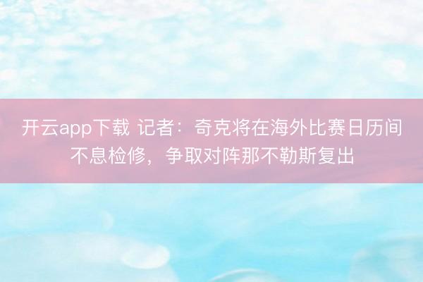 开云app下载 记者：奇克将在海外比赛日历间不息检修，争取对阵那不勒斯复出