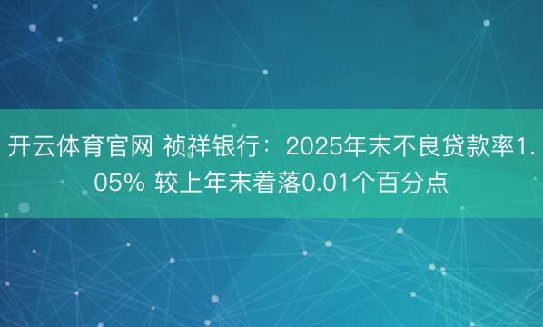 开云体育官网 祯祥银行：2025年末不良贷款率1.05% 较上年末着落0.01个百分点