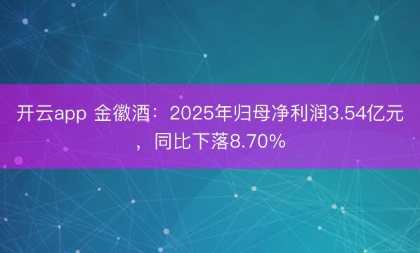 开云app 金徽酒：2025年归母净利润3.54亿元，同比下落8.70%