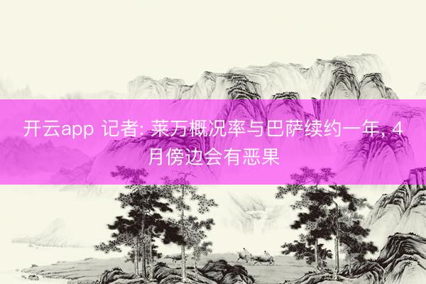开云app 记者: 莱万概况率与巴萨续约一年, 4月傍边会有恶果