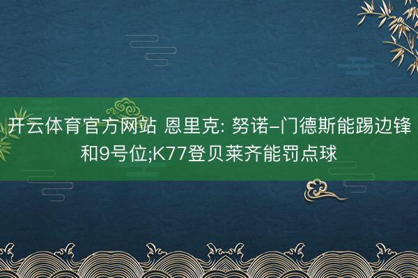开云体育官方网站 恩里克: 努诺-门德斯能踢边锋和9号位;K77登贝莱齐能罚点球