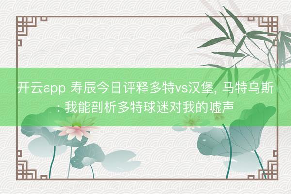 开云app 寿辰今日评释多特vs汉堡, 马特乌斯: 我能剖析多特球迷对我的嘘声